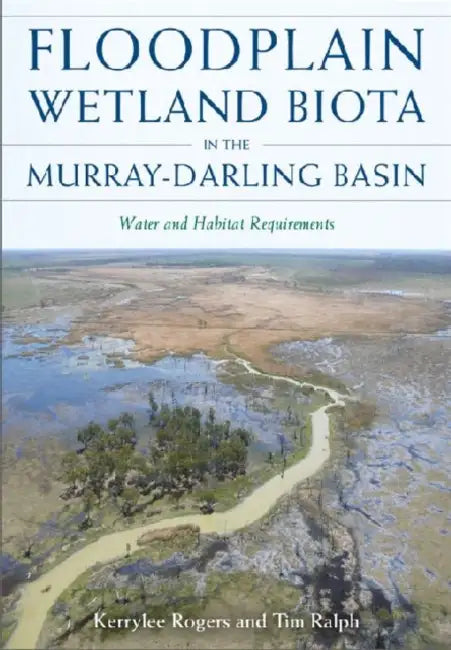 Floodplain Wetland Biota in the Murray-Darling Basin [Op]: Water and Habitat Requirements by Kerrylee Rogers, Timothy Ralph