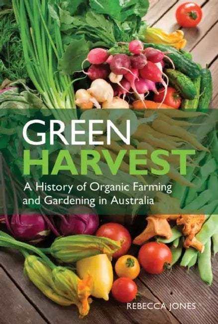 Green Harvest: A History of Organic Farming and Gardening in Australia by Rebecca Jones