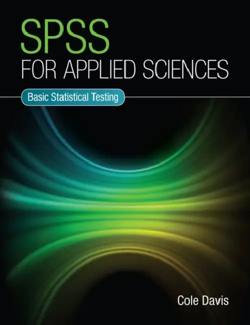 SPSS for Applied Sciences: Basic Statistical Testing by Cole Davis