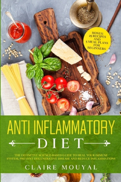 The Anti-Inflammatory Diet The Definitive Science-Based Guide to Heal Your Immune System, Prevent Degenerative Disease, and Reduce Inflammations by Claire Mouyal