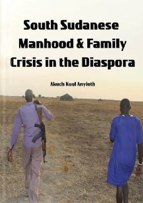 South Sudanese Manhood and Family Crisis in the Diaspora by Akuch Anyieth