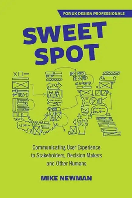 Sweet Spot UX: Communicating User Experience to Stakeholders, Decision Makers and Other Humans by Mike Newman
