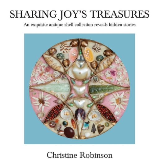 Sharing Joy's Treasures: An exquisite antique shell collection reveals hidden stories by Christine J. Robinson