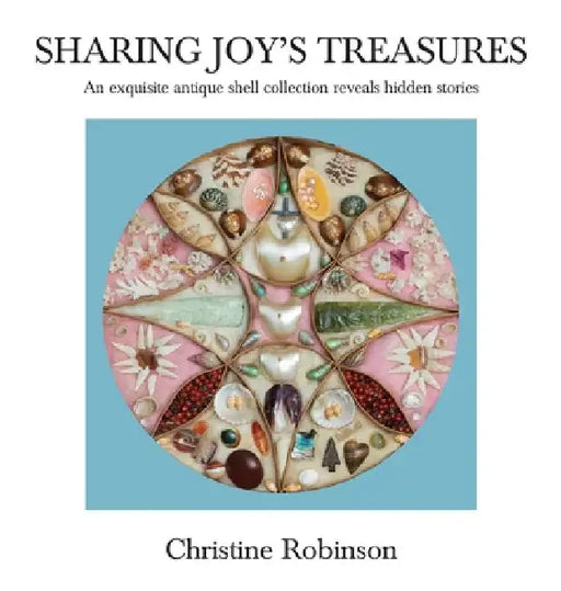 Sharing Joy's Treasures: An exquisite antique shell collection reveals hidden stories by Christine J. Robinson