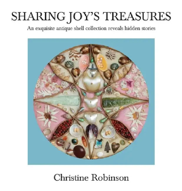 Sharing Joy's Treasures: An exquisite antique shell collection reveals hidden stories by Christine J. Robinson