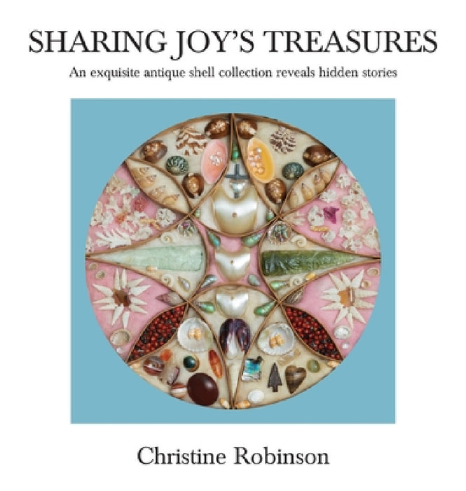 Sharing Joy's Treasures: An exquisite antique shell collection reveals hidden stories by Christine J. Robinson