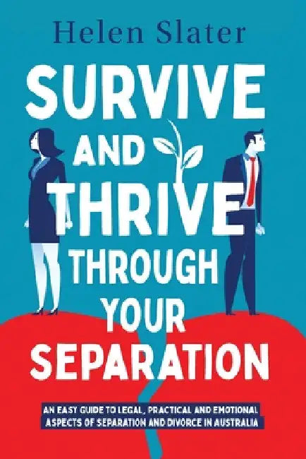 Survive And Thrive Through Your Separation: An easy guide to legal, practical and emotional aspects of separation and divorce in Australia by Helen Slater