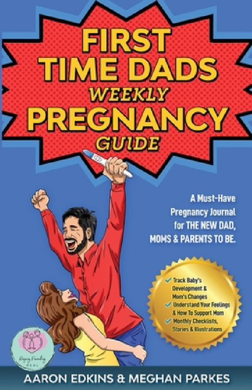 The First Time Dads Weekly Pregnancy Guide: A Must-Have Pregnancy Journal for the New Dad, Moms & Parents to be! by Meghan Parkes, Aaron Edkins