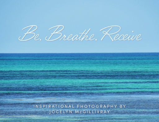 Be. Breathe. Receive by Jocelyn McGillivray