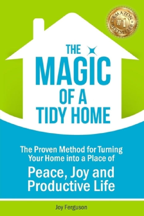 The Magic of a Tidy Home: The Proven Method for Turning Your Home into a Place of Peace, Joy and Productive Life by Joy Ferguson