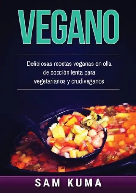 Vegano: Deliciosas recetas veganas en olla de cocción lenta para vegetarianos y crudiveganos by Sam Kuma