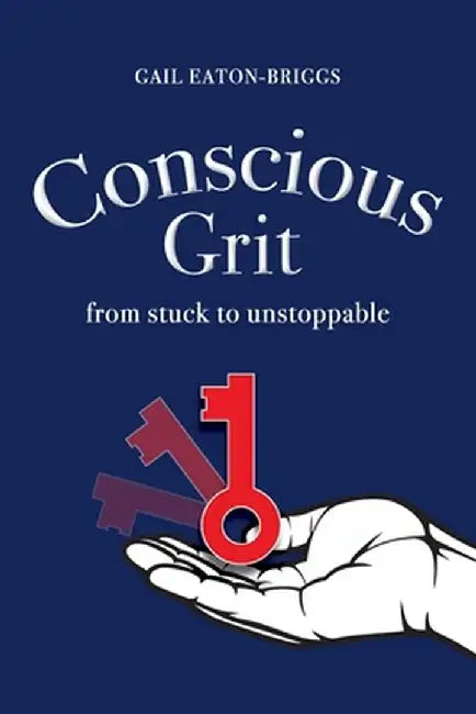 Conscious Grit: From stuck to unstoppable by Gail Eaton-Briggs