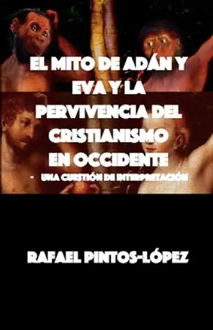 El Mito de Adán y Eva y la Pervivencia del Cristianismo en Occidente: - Una cuestión de interpretación by Rafael Pintos-López