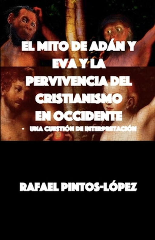 El Mito de Adán y Eva y la Pervivencia del Cristianismo en Occidente: - Una cuestión de interpretación by Rafael Pintos-López
