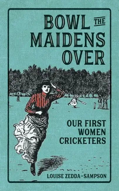 Bowl the Maidens Over: Our First Women Cricketers by Louise Zedda-Sampson