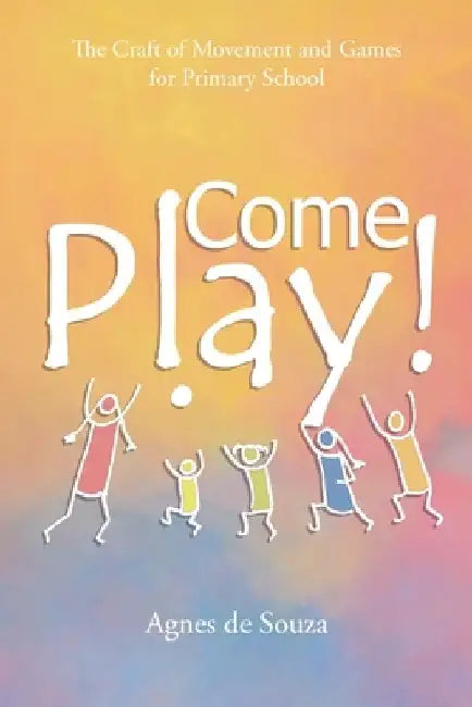 Come Play!: The Craft of Movement and Games for Primary School by Agnes de Souza