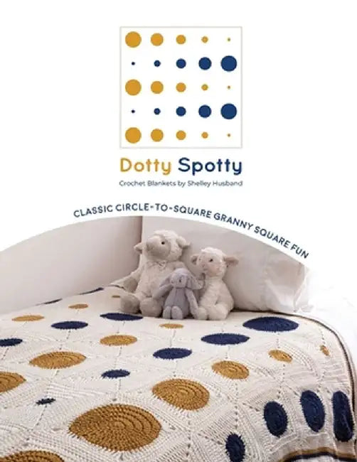 Dotty Spotty Crochet Blankets: Classic Circle-to-Square Granny Square Fun by Shelley Husband
