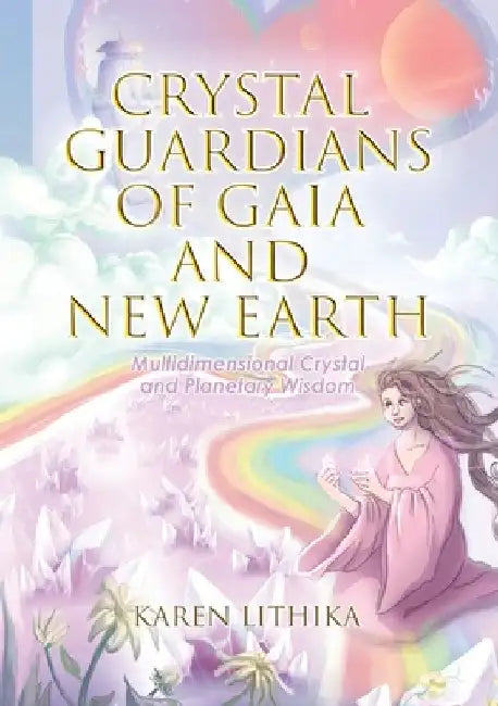 Crystal Guardians of Gaia and New Earth - Multidimensional Crystal and Planetary Wisdom by Karen Lithika