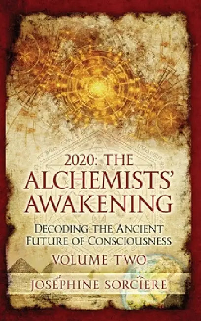 2020 - The Alchemist's Awakening Volume Two: Decoding The Ancient Future of Consciousness by Josephine Sorciere