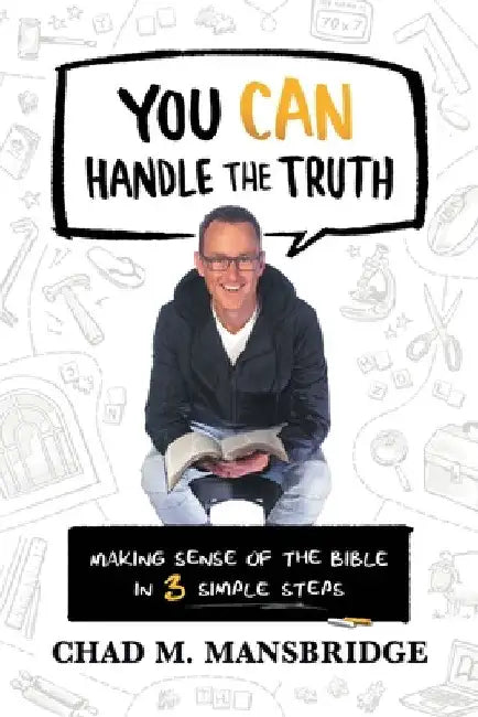 You Can Handle the Truth: Making Sense of the Bible in 3 Simple Steps by Chad M. Mansbridge
