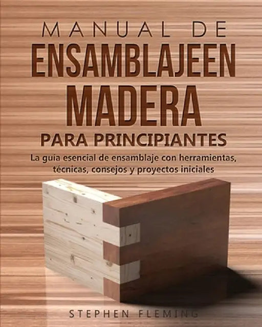Manual de ensamblajeen madera para principiantes: La guía esencial de ensamblaje con herramientas, técnicas, consejos y proyectos iniciales by Stephen Fleming