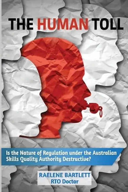 The Human Toll: : Is the Nature of Regulation under the Australian Skills Quality Authority Destructive? by Raelene Bartlett