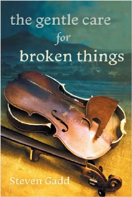 The Gentle Care for Broken Things by Gadd, Steven