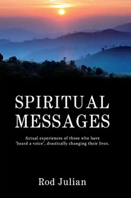 Spiritual Messages: Actual experiences of those who have 'heard a voice', drastically changing their lives. by Rod Julian