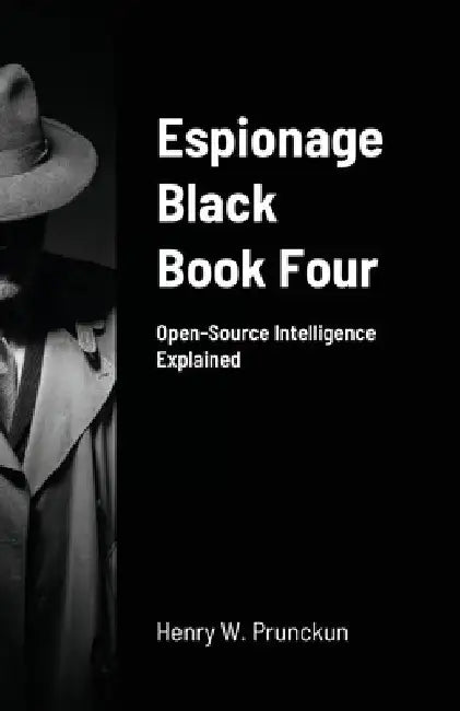 Espionage Black Book Four: Open-Source Intelligence Explained by Henry Prunckun