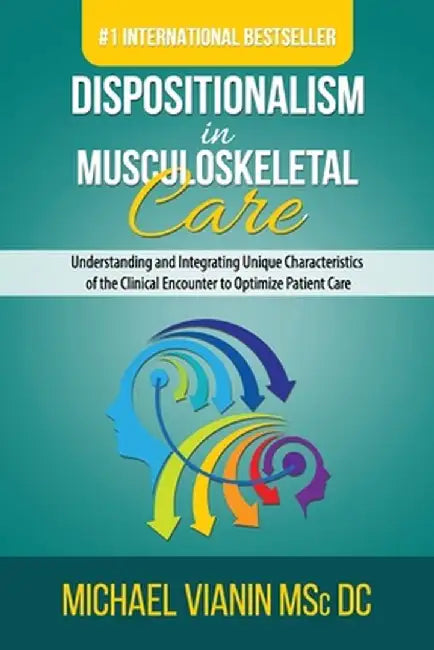 Dispositionalism in Musculoskeletal Care: Understanding and Integrating Unique Characteristics of the Clinical Encounter to Optimize Patient Care by Michael Vianin