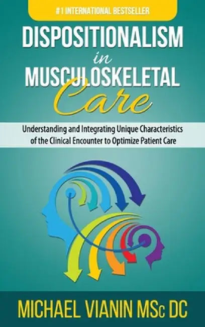 Dispositionalism in Musculoskeletal Care: Understanding and Integrating Unique Characteristics of the Clinical Encounter to Optimize Patient Care by Michael Vianin