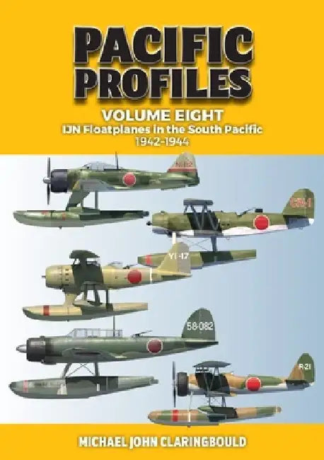 Pacific Profiles: Volume Eight - Ijn Floatplanes in the South Pacific 1942-1944 by Michael Claringbould