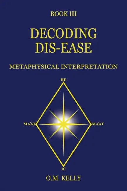 Decoding Dis-Ease: Metaphysical Interpretation by O. M. Kelly