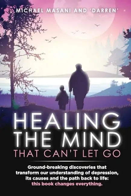 Healing The Mind That Can't Let Go: Ground-breaking discoveries that transform our understanding of depression, its causes and the path back to life: by Michael Masani