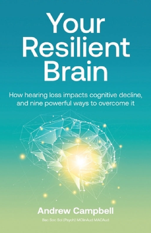 Your Resilient Brain: How hearing loss impacts cognitive decline, and nine powerful ways to overcome it by Andrew Campbell