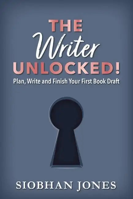 The Writer Unlocked!: Plan, Write and Finish Your First Book Draft by Siobhan Jones