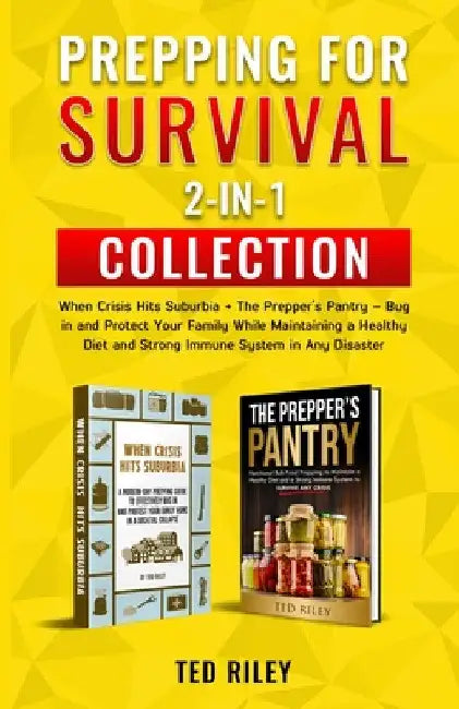 Prepping for Survival 2-In-1 Collection: When Crisis Hits Suburbia + The Prepper's Pantry - Bug in and Protect Your Family While Maintaining a Healthy by Ted Riley