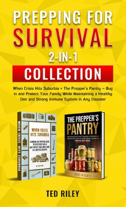 Prepping for Survival 2-In-1 Collection: When Crisis Hits Suburbia + The Prepper's Pantry - Bug in and Protect Your Family While Maintaining a Healthy by Ted Riley