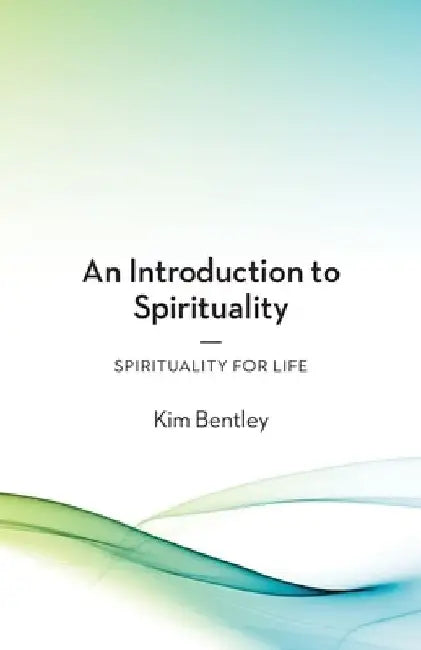 An Introduction to Spirituality: Spirituality for Life by Kim Bentley