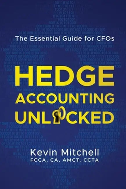 Hedge Accounting Unlocked: The Essential Guide for CFOs by Kevin Mitchell