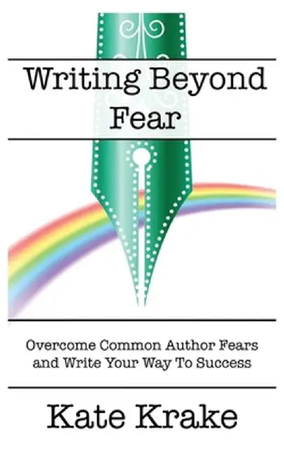 Writing Beyond Fear: Overcome Common Author Fears and Write Your Way to Success by Kate Krake