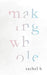 Making Whole by Rachel H