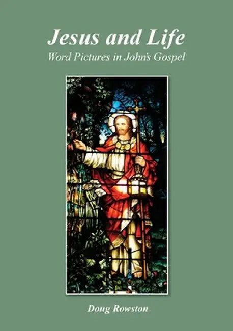 Jesus and Life; Word Pictures in John's Gospel by Doug Rowston