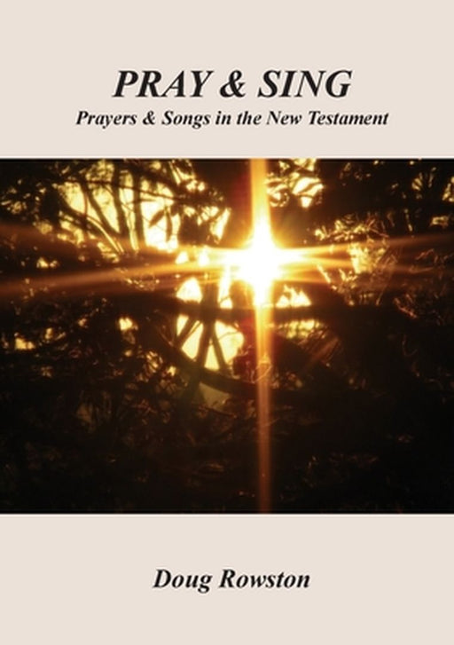 Pray & Sing: Prayers & Songs in the New Testament by Doug Rowston