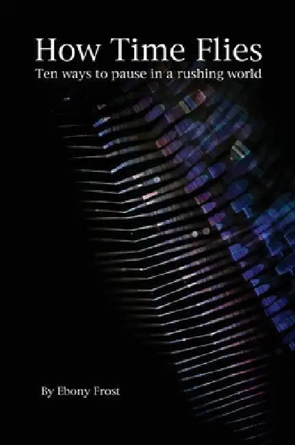 How Time Flies: Ten ways to pause in a rushing world by Ebony G. Frost, Ebony G. Frost