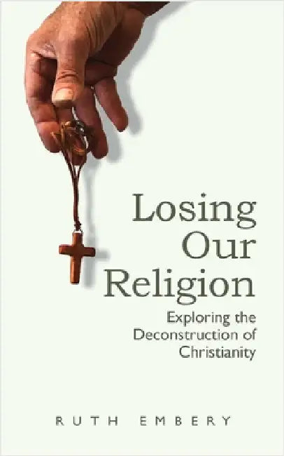 Losing Our Religion: Exploring the Deconstruction of Christianity by Embery, Ruth