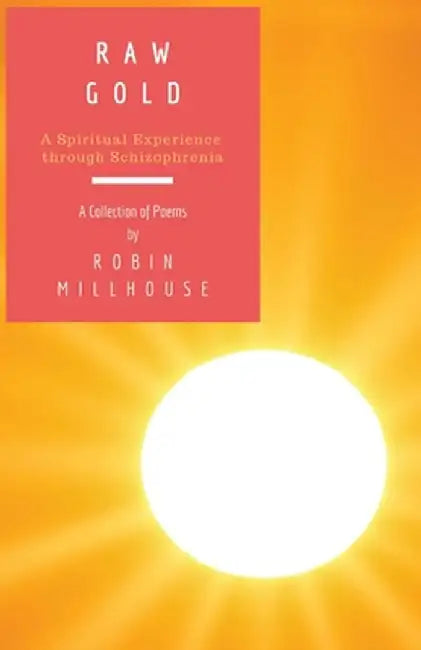 Raw Gold: A Spiritual Experience Through Schizophrenia by Robin Millhouse
