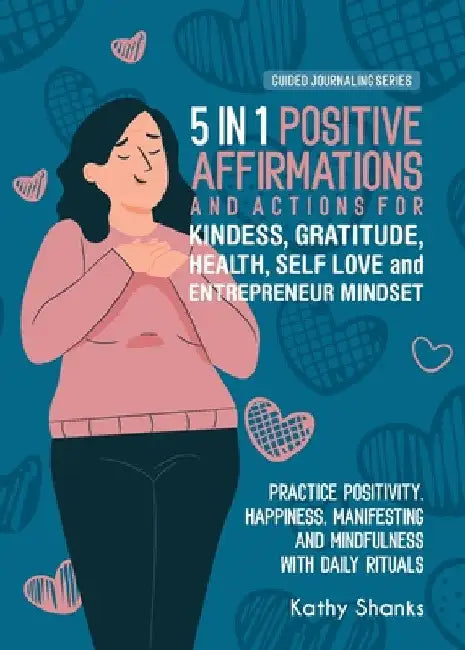 5 in 1 Positive Affirmations and Actions for Kindness, Gratitude, Health, Self Love and Entrepreneur Mindset: Practice Positivity, Happiness, Manifest by Kathy Shanks