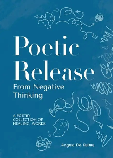 Poetic Release from Negative Thinking: A poetry collection of healing words by Angela de Palma