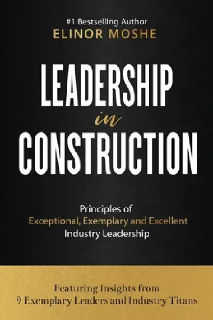 Leadership in Construction: Principles of Exceptional, Exemplary and Excellent Industry Leadership by Elinor Moshe